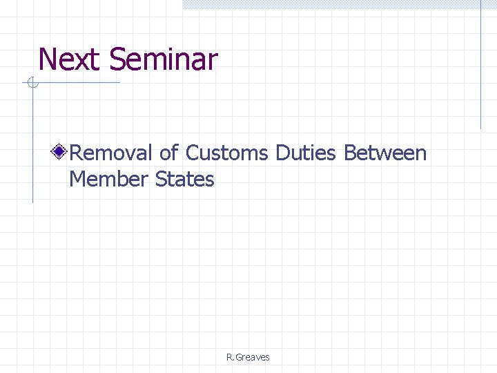 Next Seminar Removal of Customs Duties Between Member States R. Greaves 