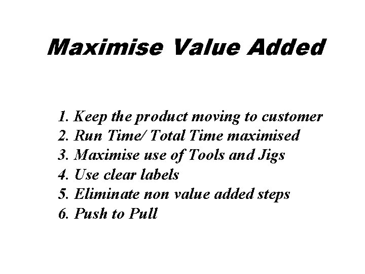 Maximise Value Added 1. Keep the product moving to customer 2. Run Time/ Total