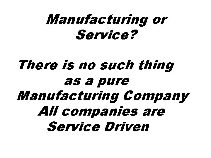 Manufacturing or Service? There is no such thing as a pure Manufacturing Company All