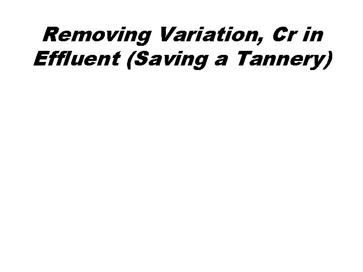 Removing Variation, Cr in Effluent (Saving a Tannery) 