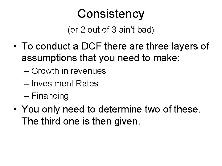 Consistency (or 2 out of 3 ain’t bad) • To conduct a DCF there