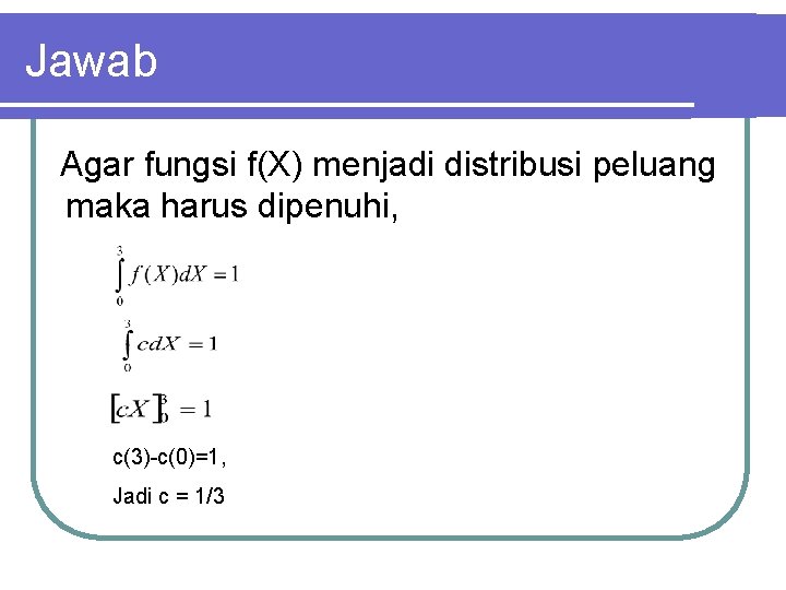 Jawab Agar fungsi f(X) menjadi distribusi peluang maka harus dipenuhi, c(3)-c(0)=1, Jadi c =