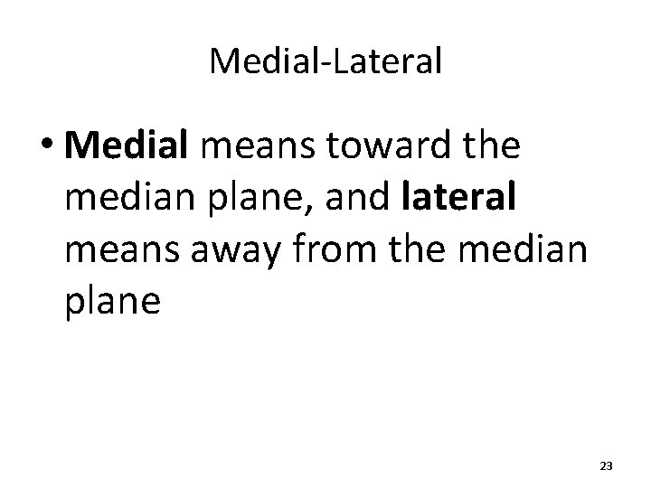 Medial-Lateral • Medial means toward the median plane, and lateral means away from the