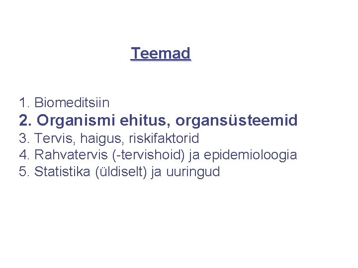 Teemad 1. Biomeditsiin 2. Organismi ehitus, organsüsteemid 3. Tervis, haigus, riskifaktorid 4. Rahvatervis (-tervishoid)