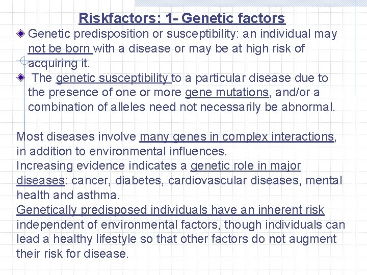 Riskfactors: 1 - Genetic factors Genetic predisposition or susceptibility: an individual may not be