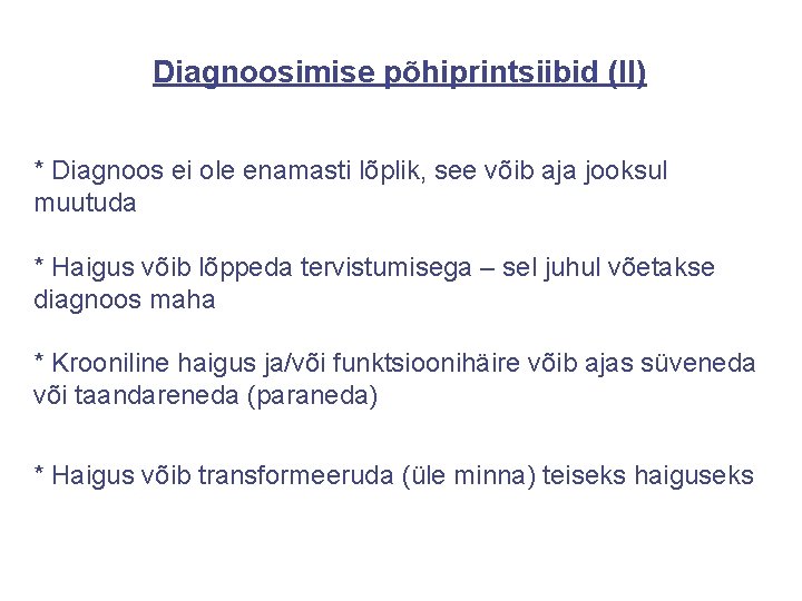 Diagnoosimise põhiprintsiibid (II) * Diagnoos ei ole enamasti lõplik, see võib aja jooksul muutuda