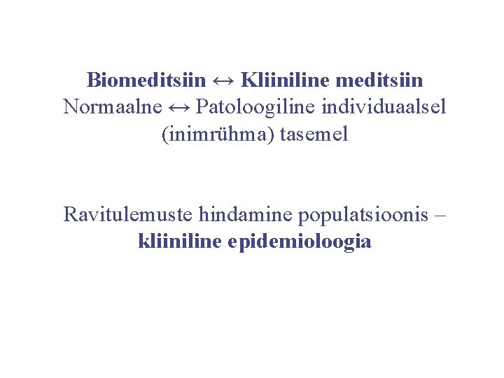 Biomeditsiin ↔ Kliiniline meditsiin Normaalne ↔ Patoloogiline individuaalsel (inimrühma) tasemel Ravitulemuste hindamine populatsioonis –