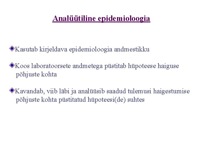 Analüütiline epidemioloogia Kasutab kirjeldava epidemioloogia andmestikku Koos laboratoorsete andmetega püstitab hüpoteese haiguse põhjuste kohta