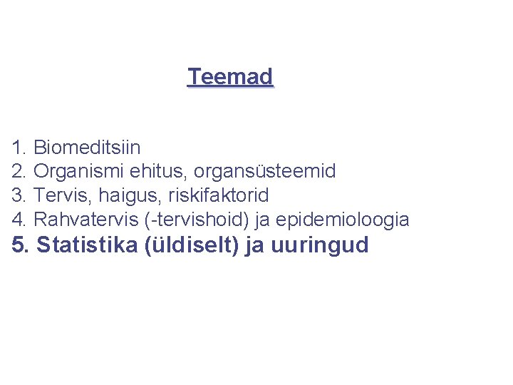 Teemad 1. Biomeditsiin 2. Organismi ehitus, organsüsteemid 3. Tervis, haigus, riskifaktorid 4. Rahvatervis (-tervishoid)