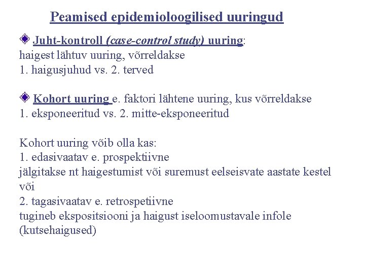 Peamised epidemioloogilised uuringud Juht-kontroll (case-control study) uuring: haigest lähtuv uuring, võrreldakse 1. haigusjuhud vs.