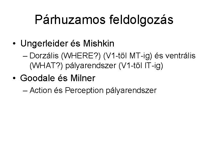 Párhuzamos feldolgozás • Ungerleider és Mishkin – Dorzális (WHERE? ) (V 1 -től MT-ig)