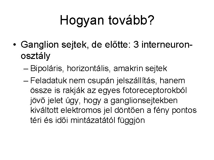 Hogyan tovább? • Ganglion sejtek, de előtte: 3 interneuronosztály – Bipoláris, horizontális, amakrin sejtek