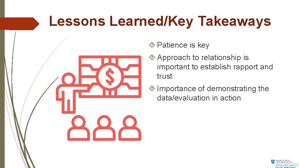 Lessons Learned/Key Takeaways Patience is key Approach to relationship is important to establish rapport
