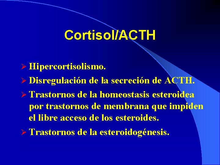 Cortisol/ACTH Ø Hipercortisolismo. Ø Disregulación de la secreción de ACTH. Ø Trastornos de la