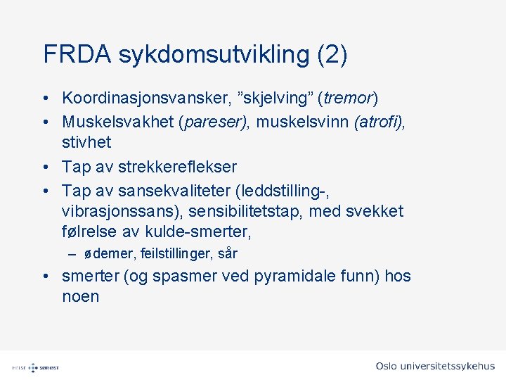FRDA sykdomsutvikling (2) • Koordinasjonsvansker, ”skjelving” (tremor) • Muskelsvakhet (pareser), muskelsvinn (atrofi), stivhet • FRDA sykdomsutvikling (2) • Koordinasjonsvansker, ”skjelving” (tremor) • Muskelsvakhet (pareser), muskelsvinn (atrofi), stivhet •