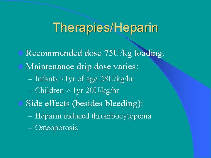 Therapies/Heparin l Recommended dose 75 U/kg loading. l Maintenance drip dose varies: – Infants