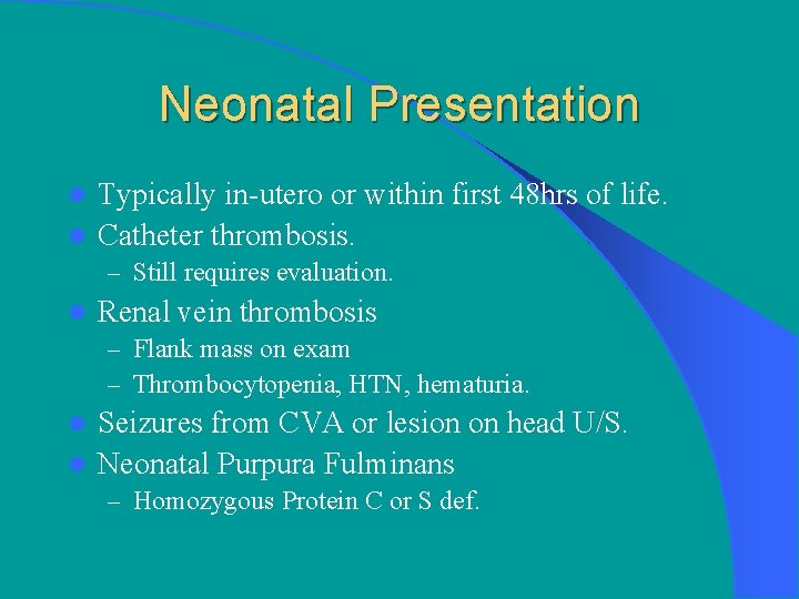 Neonatal Presentation Typically in-utero or within first 48 hrs of life. l Catheter thrombosis.