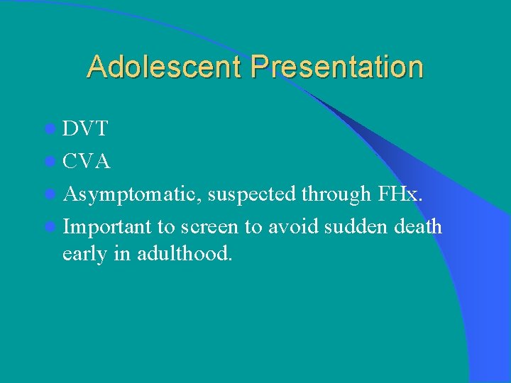 Adolescent Presentation l DVT l CVA l Asymptomatic, suspected through FHx. l Important to