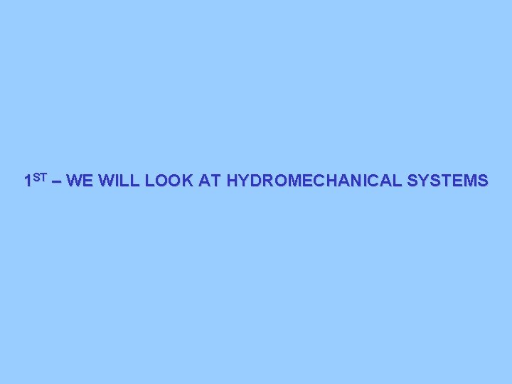 1 ST – WE WILL LOOK AT HYDROMECHANICAL SYSTEMS 