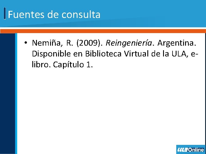 Fuentes de consulta • Nemiña, R. (2009). Reingeniería. Argentina. Disponible en Biblioteca Virtual de