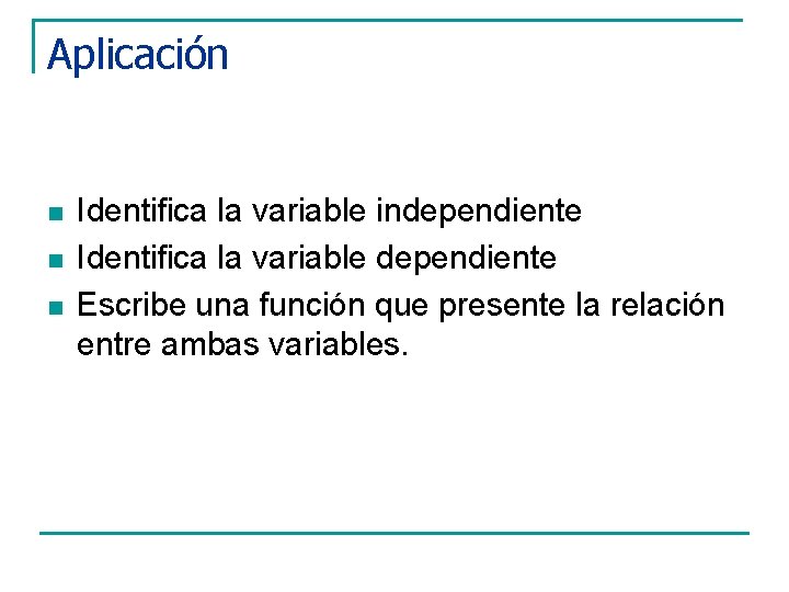 Aplicación n Identifica la variable independiente Identifica la variable dependiente Escribe una función que