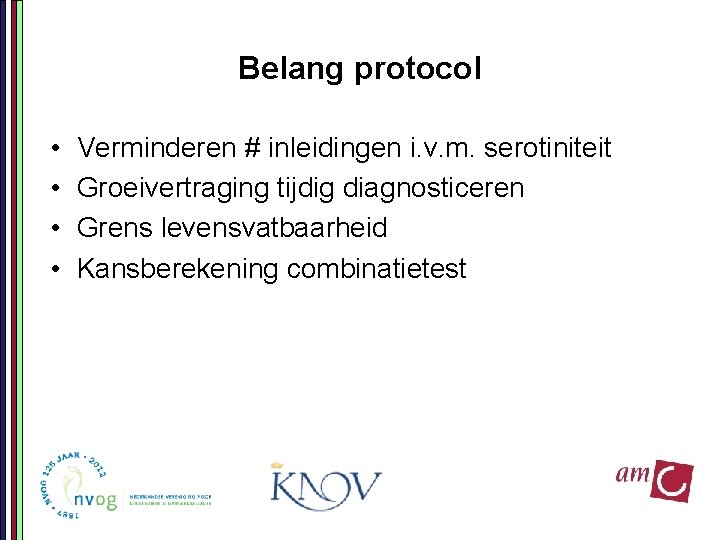 Belang protocol • • Verminderen # inleidingen i. v. m. serotiniteit Groeivertraging tijdig diagnosticeren