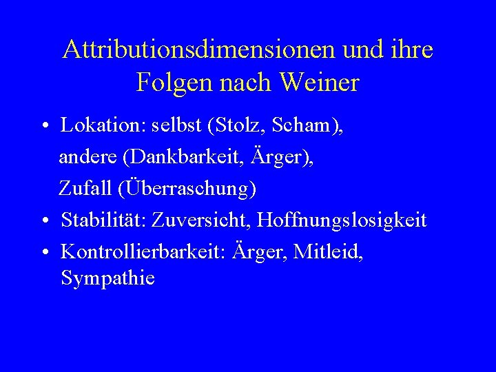 Attributionsdimensionen und ihre Folgen nach Weiner • Lokation: selbst (Stolz, Scham), andere (Dankbarkeit, Ärger),