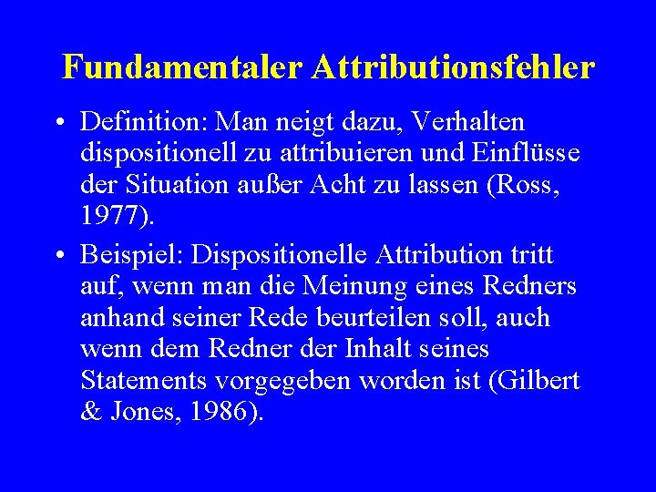 Fundamentaler Attributionsfehler • Definition: Man neigt dazu, Verhalten dispositionell zu attribuieren und Einflüsse der