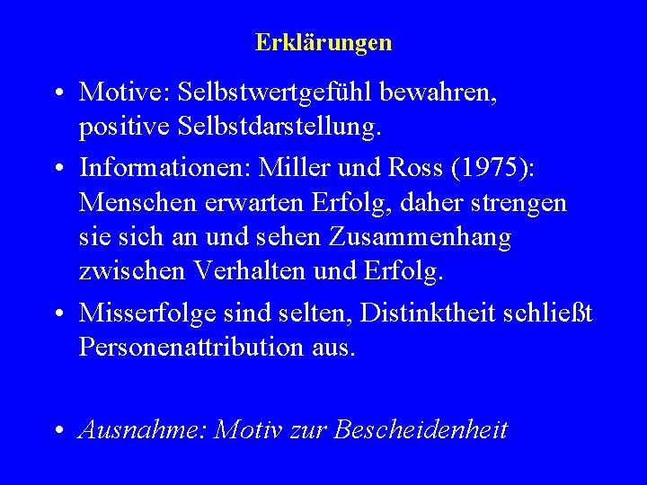 Erklärungen • Motive: Selbstwertgefühl bewahren, positive Selbstdarstellung. • Informationen: Miller und Ross (1975): Menschen