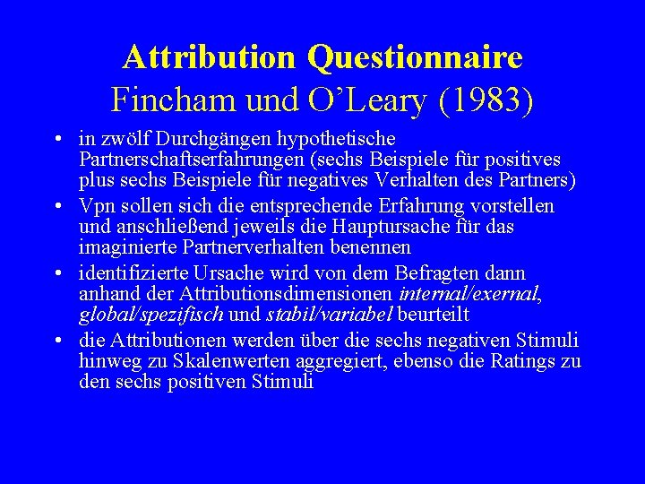 Attribution Questionnaire Fincham und O’Leary (1983) • in zwölf Durchgängen hypothetische Partnerschaftserfahrungen (sechs Beispiele