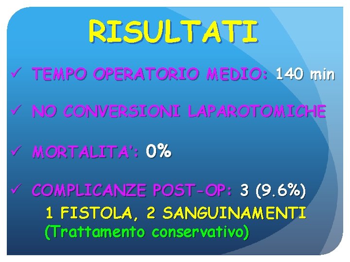 RISULTATI ü TEMPO OPERATORIO MEDIO: 140 min ü NO CONVERSIONI LAPAROTOMICHE ü MORTALITA’: 0%