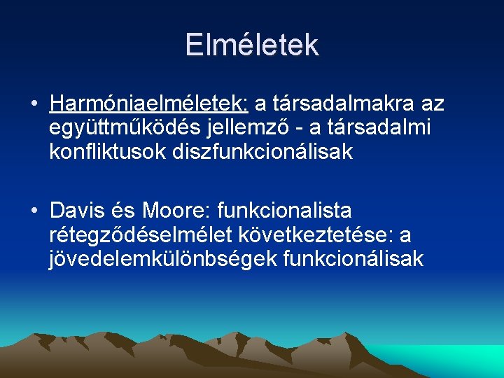 Elméletek • Harmóniaelméletek: a társadalmakra az együttműködés jellemző - a társadalmi konfliktusok diszfunkcionálisak •