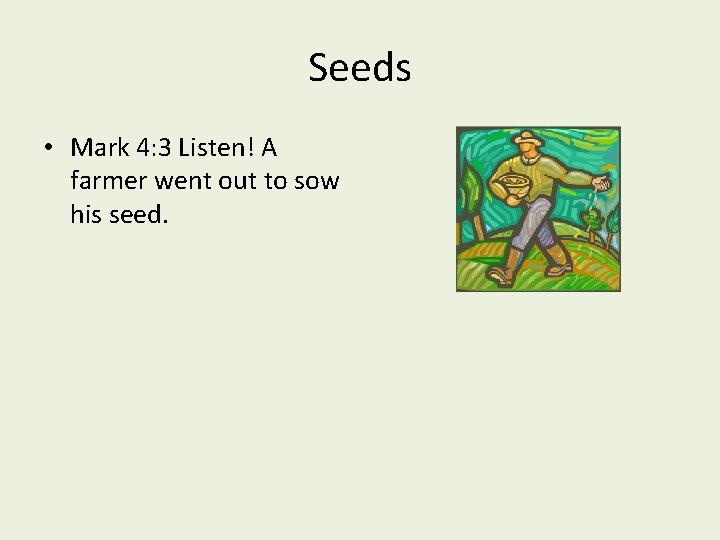 Seeds • Mark 4: 3 Listen! A farmer went out to sow his seed.