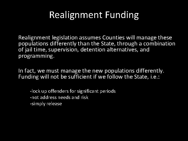 Realignment Funding Realignment legislation assumes Counties will manage these populations differently than the State,