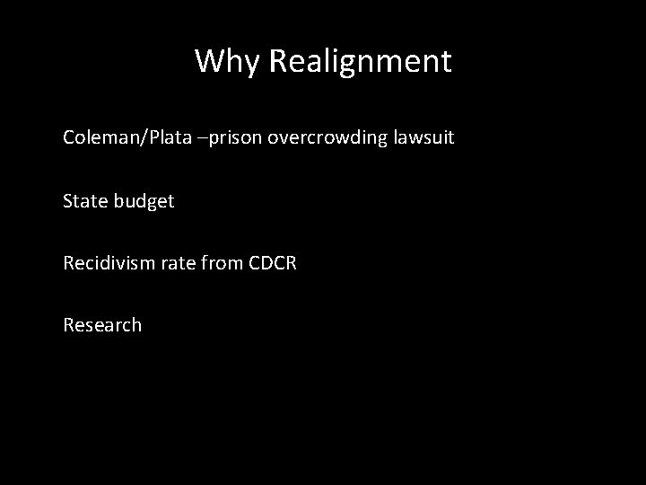 Why Realignment Coleman/Plata –prison overcrowding lawsuit State budget Recidivism rate from CDCR Research 
