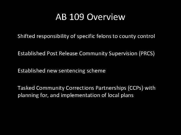 AB 109 Overview Shifted responsibility of specific felons to county control Established Post Release