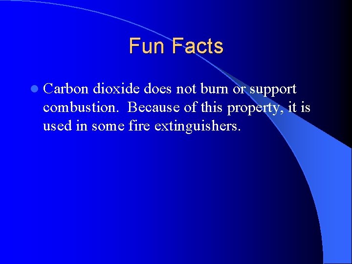 Fun Facts l Carbon dioxide does not burn or support combustion. Because of this