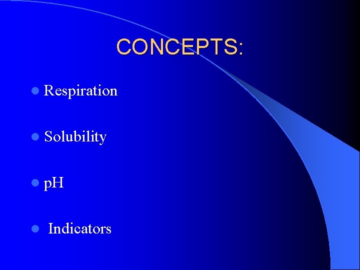 CONCEPTS: l Respiration l Solubility l p. H l Indicators 