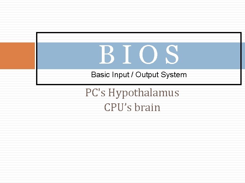 BIOS Basic Input / Output System PC's Hypothalamus CPU’s brain 