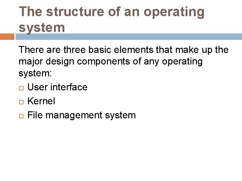 The structure of an operating system There are three basic elements that make up The structure of an operating system There are three basic elements that make up