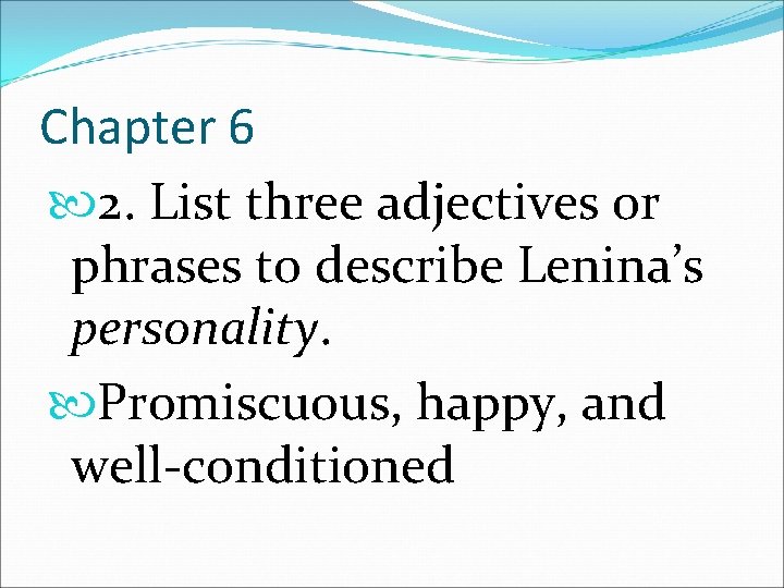 Chapter 6 2. List three adjectives or phrases to describe Lenina’s personality. Promiscuous, happy,