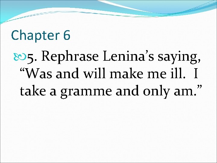 Chapter 6 5. Rephrase Lenina’s saying, “Was and will make me ill. I take