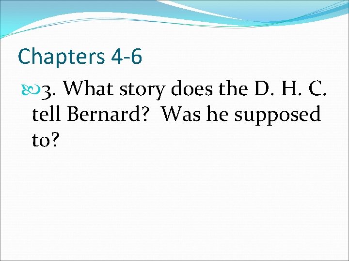 Chapters 4 -6 3. What story does the D. H. C. tell Bernard? Was