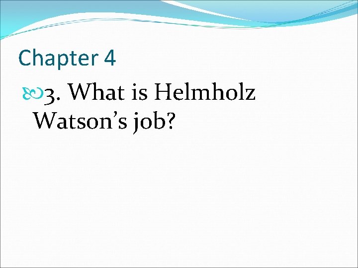 Chapter 4 3. What is Helmholz Watson’s job? 