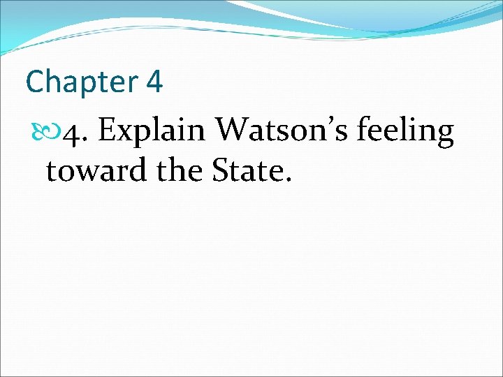 Chapter 4 4. Explain Watson’s feeling toward the State. 