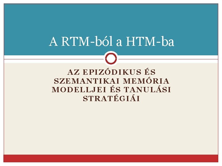 A RTM-ból a HTM-ba AZ EPIZÓDIKUS ÉS SZEMANTIKAI MEMÓRIA MODELLJEI ÉS TANULÁSI STRATÉGIÁI 