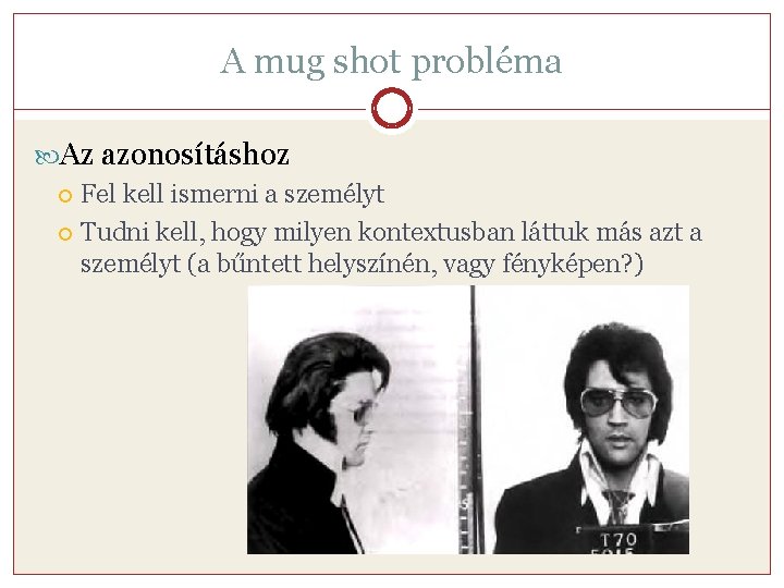 A mug shot probléma Az azonosításhoz Fel kell ismerni a személyt Tudni kell, hogy