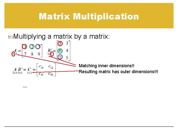 Matrix Multiplication Multiplying a matrix by a matrix: Matching inner dimensions!! Resulting matrix has