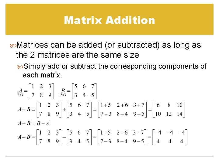 Matrix Addition Matrices can be added (or subtracted) as long as the 2 matrices