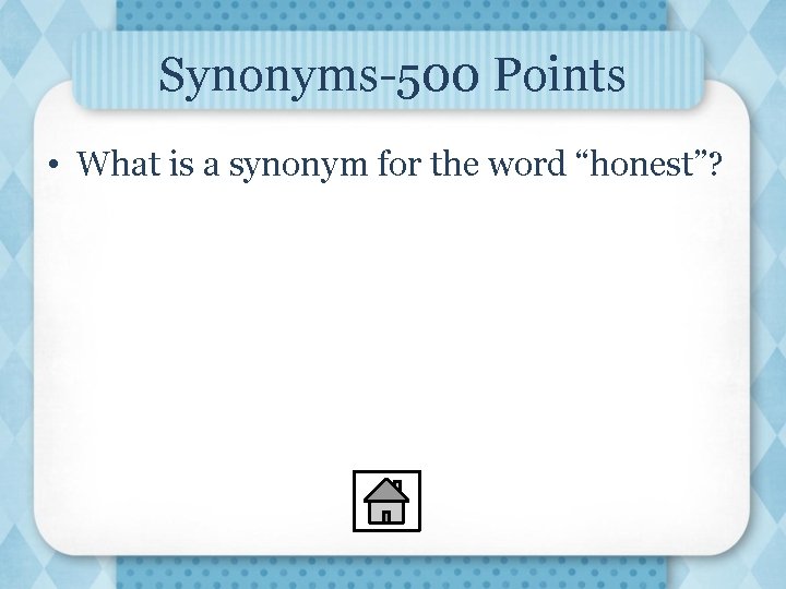 Synonyms-500 Points • What is a synonym for the word “honest”? 